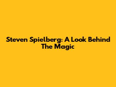 Steven Spielberg: A Look Behind The Magic