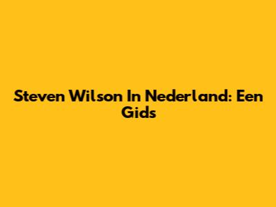 Steven Wilson In Nederland: Een Gids