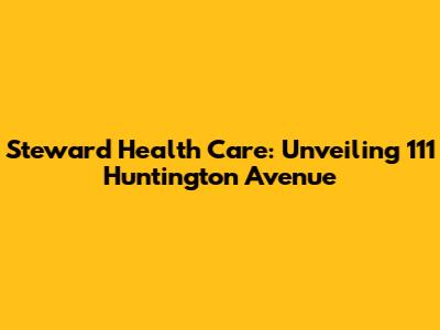 Steward Health Care: Unveiling 111 Huntington Avenue