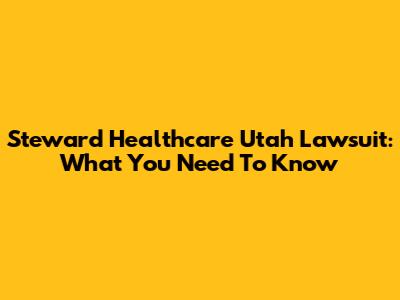 Steward Healthcare Utah Lawsuit: What You Need To Know