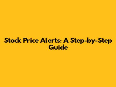 Stock Price Alerts: A Step-by-Step Guide