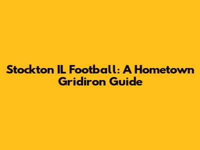 Stockton IL Football: A Hometown Gridiron Guide