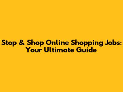 Stop & Shop Online Shopping Jobs: Your Ultimate Guide