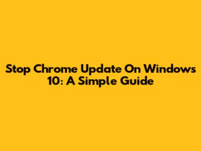 Stop Chrome Update On Windows 10: A Simple Guide