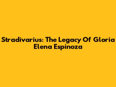 Stradivarius: The Legacy Of Gloria Elena Espinoza