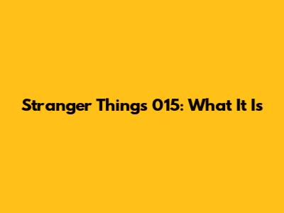 Stranger Things 015: What It Is