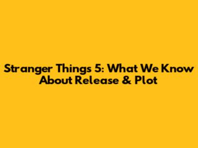 Stranger Things 5: What We Know About Release & Plot