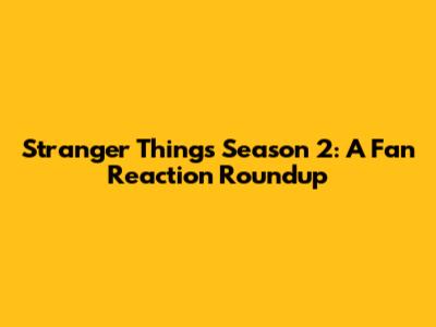 Stranger Things Season 2: A Fan Reaction Roundup