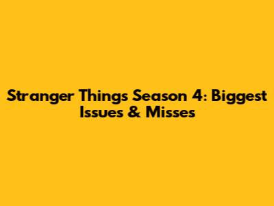 Stranger Things Season 4: Biggest Issues & Misses