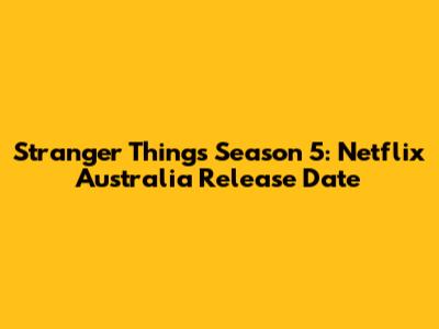 Stranger Things Season 5: Netflix Australia Release Date