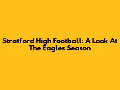 Stratford High Football: A Look At The Eagles' Season