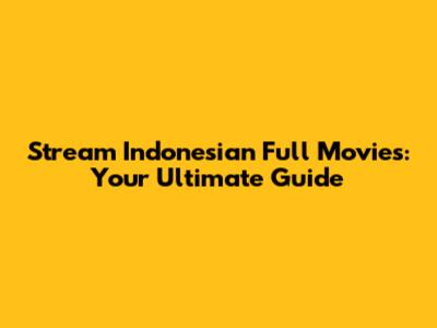 Stream Indonesian Full Movies: Your Ultimate Guide