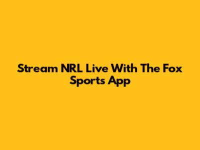 Stream NRL Live With The Fox Sports App