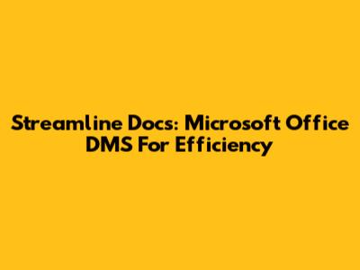 Streamline Docs: Microsoft Office DMS For Efficiency