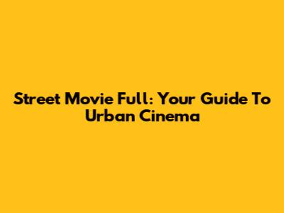 Street Movie Full: Your Guide To Urban Cinema