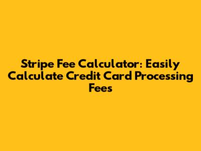 Stripe Fee Calculator: Easily Calculate Credit Card Processing Fees