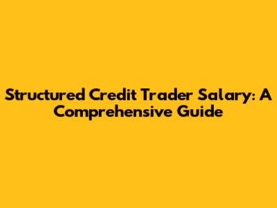 Structured Credit Trader Salary: A Comprehensive Guide