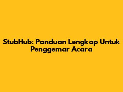 StubHub: Panduan Lengkap Untuk Penggemar Acara