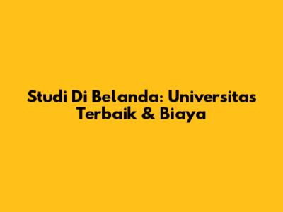 Studi Di Belanda: Universitas Terbaik & Biaya