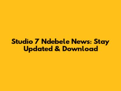 Studio 7 Ndebele News: Stay Updated & Download