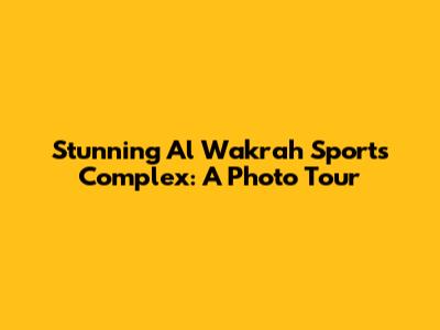 Stunning Al Wakrah Sports Complex: A Photo Tour