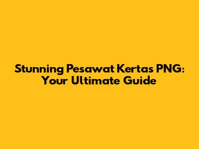 Stunning Pesawat Kertas PNG: Your Ultimate Guide