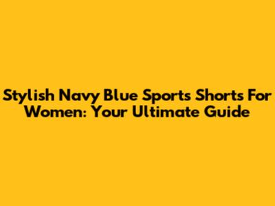 Stylish Navy Blue Sports Shorts For Women: Your Ultimate Guide