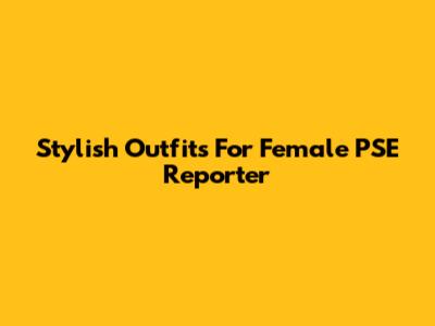 Stylish Outfits For Female PSE Reporter