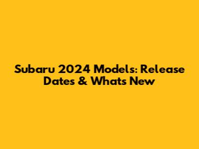 Subaru 2024 Models: Release Dates & What's New