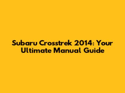 Subaru Crosstrek 2014: Your Ultimate Manual Guide