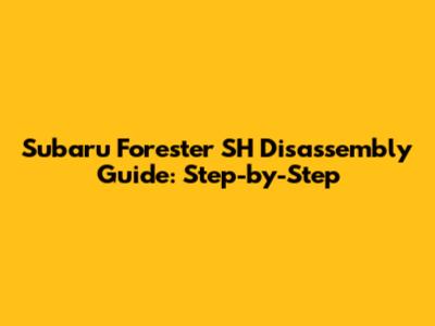 Subaru Forester SH Disassembly Guide: Step-by-Step