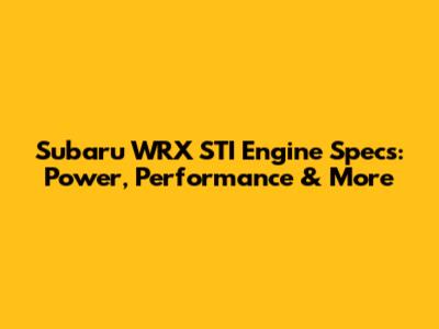 Subaru WRX STI Engine Specs: Power, Performance & More