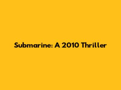Submarine: A 2010 Thriller