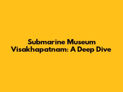 Submarine Museum Visakhapatnam: A Deep Dive