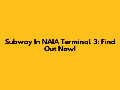 Subway In NAIA Terminal 3: Find Out Now!