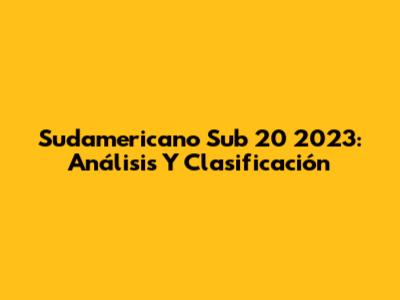 Sudamericano Sub 20 2023: Análisis Y Clasificación