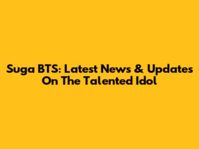Suga BTS: Latest News & Updates On The Talented Idol