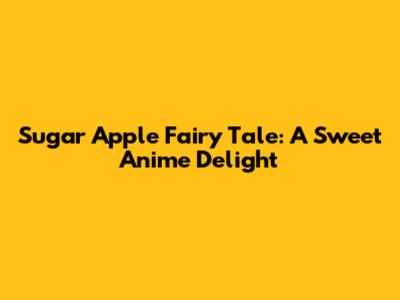 Sugar Apple Fairy Tale: A Sweet Anime Delight