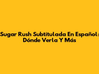 Sugar Rush Subtitulada En Español: Dónde Verla Y Más