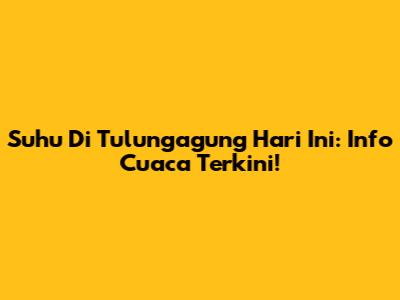 Suhu Di Tulungagung Hari Ini: Info Cuaca Terkini!