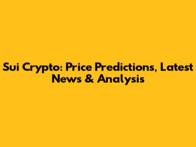Sui Crypto: Price Predictions, Latest News & Analysis