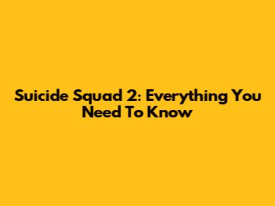Suicide Squad 2: Everything You Need To Know