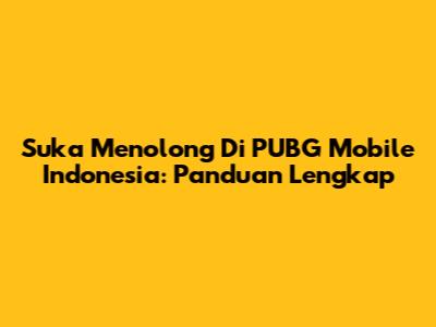 Suka Menolong Di PUBG Mobile Indonesia: Panduan Lengkap