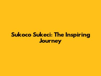Sukoco Sukeci: The Inspiring Journey