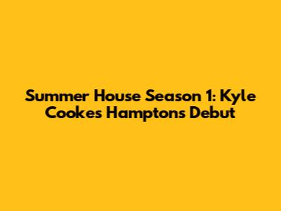 Summer House Season 1: Kyle Cooke's Hamptons Debut