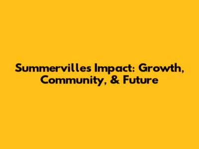 Summerville's Impact: Growth, Community, & Future