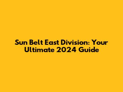 Sun Belt East Division: Your Ultimate 2024 Guide