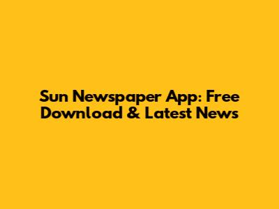 Sun Newspaper App: Free Download & Latest News