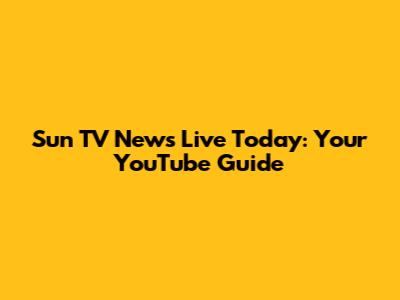 Sun TV News Live Today: Your YouTube Guide