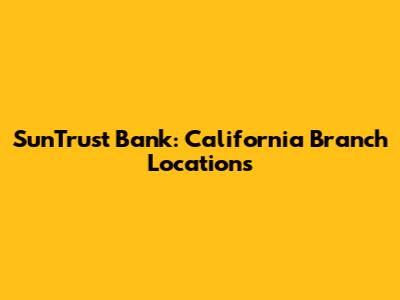 SunTrust Bank: California Branch Locations